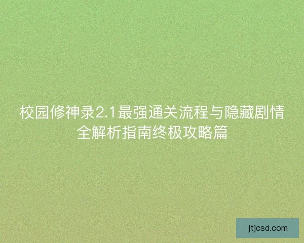 校园修神录2.1最强通关流程与隐藏剧情全解析指南终极攻略篇