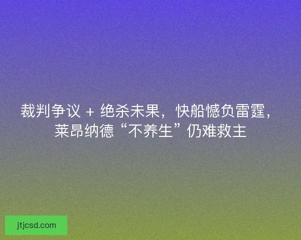 裁判争议 + 绝杀未果，快船憾负雷霆，莱昂纳德 “不养生” 仍难救主