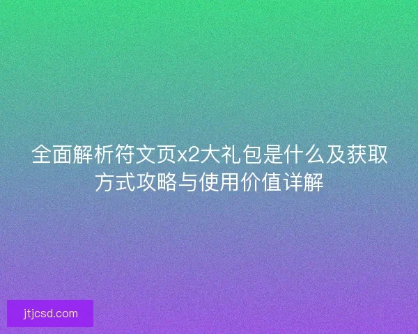 全面解析符文页x2大礼包是什么及获取方式攻略与使用价值详解